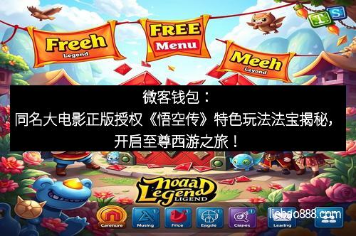 微客钱包：同名大电影正版授权《悟空传》特色玩法法宝揭秘，开启至尊西游之旅！